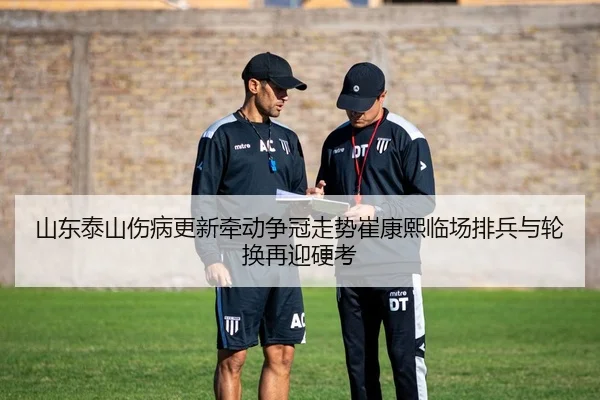 山东泰山伤病更新牵动争冠走势崔康熙临场排兵与轮换再迎硬考